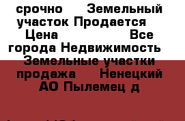 срочно!    Земельный участок!Продается! › Цена ­ 1 000 000 - Все города Недвижимость » Земельные участки продажа   . Ненецкий АО,Пылемец д.